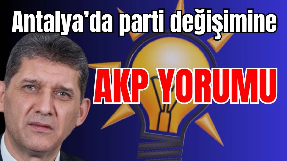 Antalya&rsquo;da parti değişimine AKP yorumu 