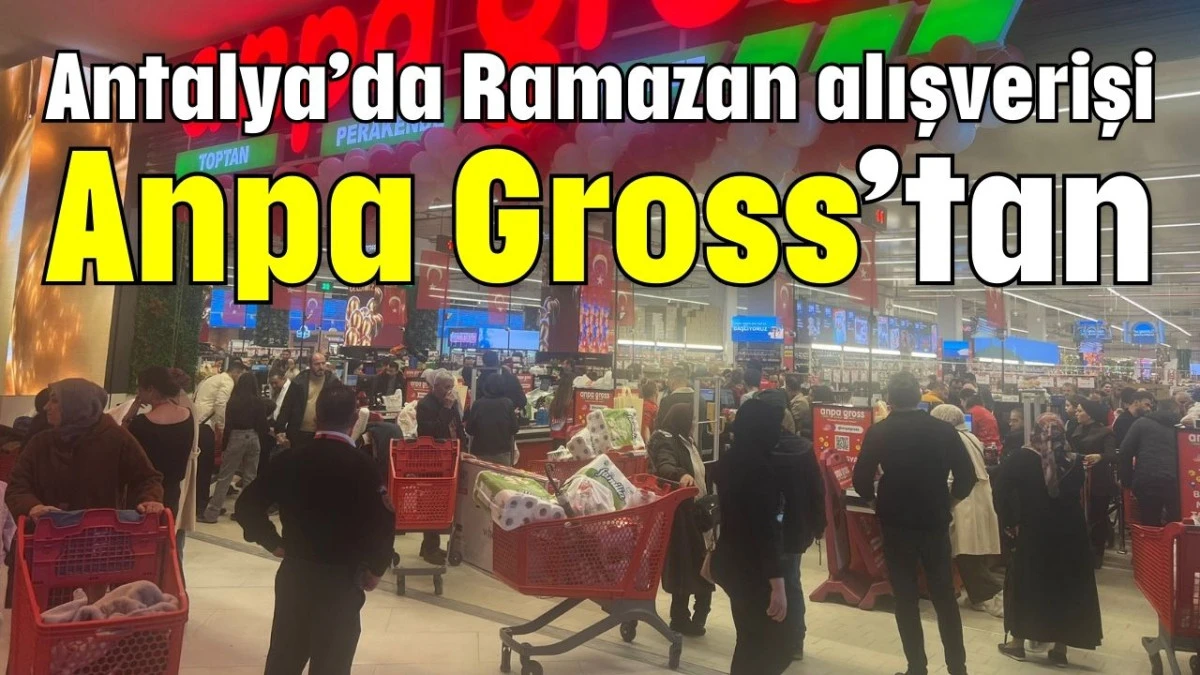 Antalya&rsquo;da Ramazan alışverişi Anpa Gross&rsquo;tan 