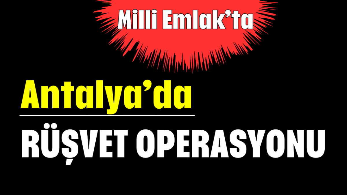 Antalya’da  rüşvet operasyonu