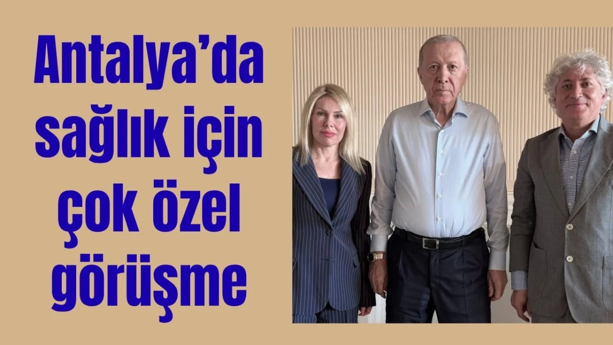 Antalya'da sağlık i&ccedil;in &ccedil;ok &ouml;zel g&ouml;r&uuml;şme