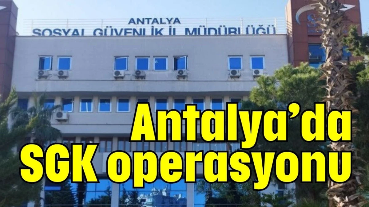 Antalya'da SGK operasyonu 