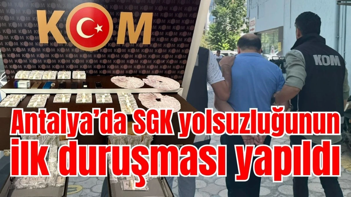 Antalya&rsquo;da SGK yolsuzluğunun ilk duruşması yapıldı