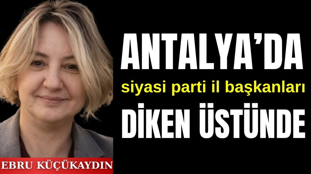 Antalya'da siyasi parti il başkanları diken &uuml;st&uuml;nde