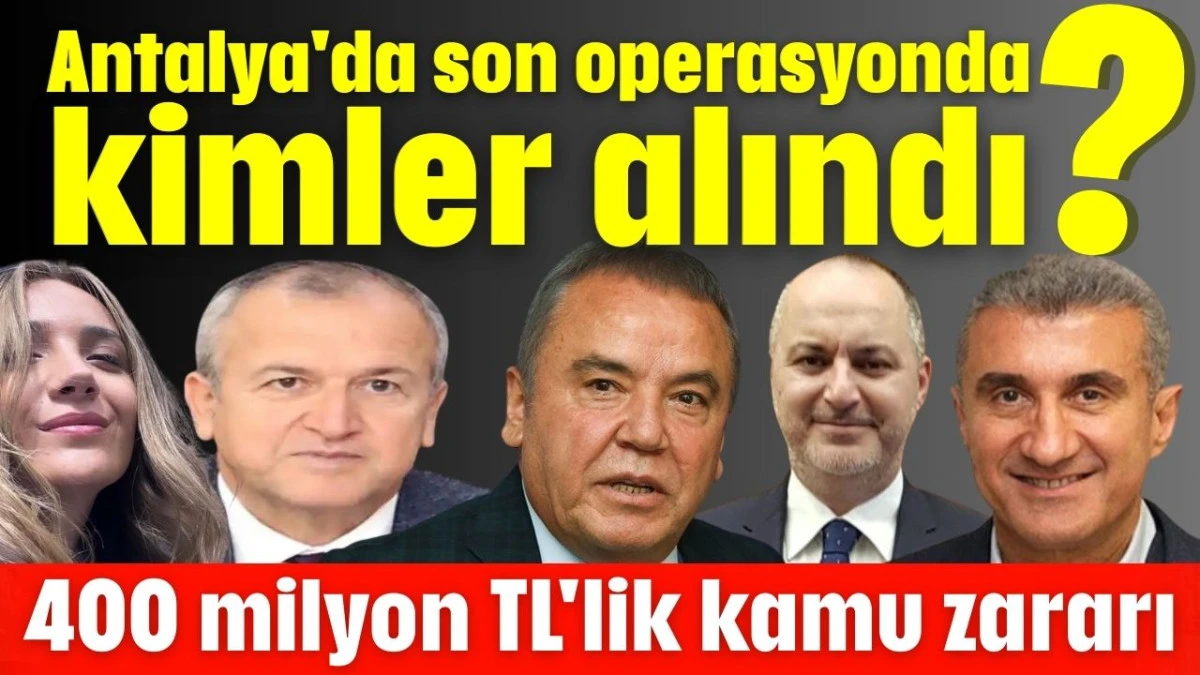 Antalya'da son operasyonda 400 milyon TL'lik kamu zararı &ccedil;ıktı