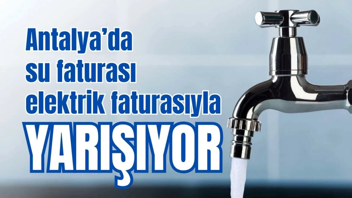 Antalya’da su faturası elektrik faturasıyla yarışıyor