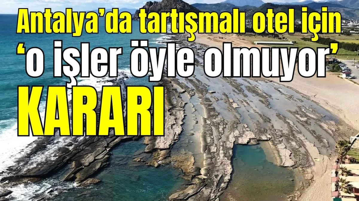 Antalya&rsquo;da tartışmalı otel i&ccedil;in &lsquo;o işler &ouml;yle olmuyor&rsquo; kararı
