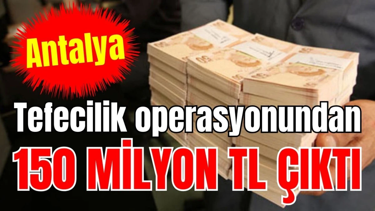 Antalya&rsquo;da tefecilik operasyonundan 150 milyon TL &ccedil;ıktı 