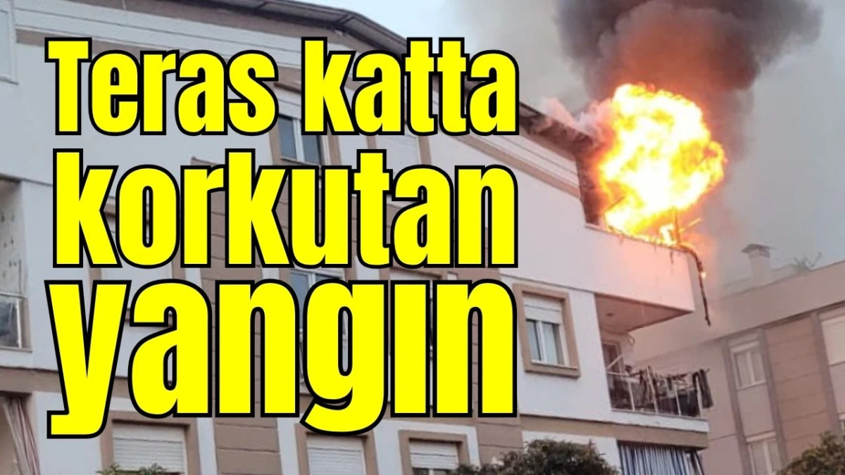 Antalya'da teras katta korkutan yangın