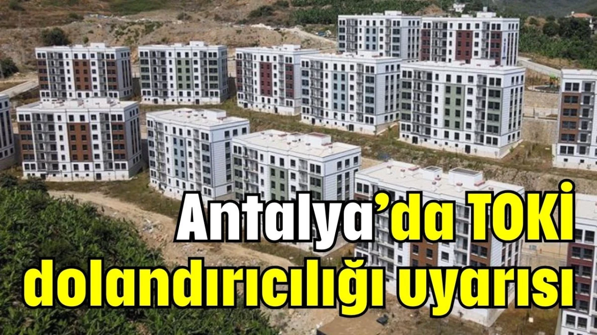 Antalya’da TOKİ dolandırıcılığı uyarısı 