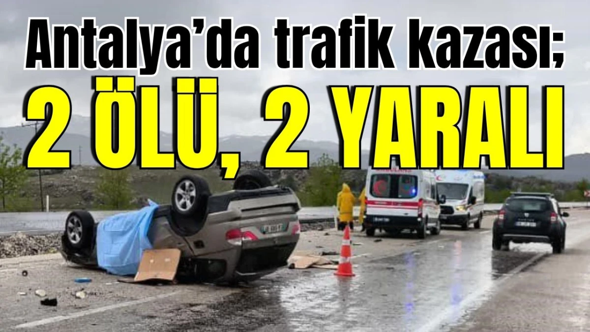 Antalya&rsquo;da trafik kazası; 2 &ouml;l&uuml;, 2 yaralı 