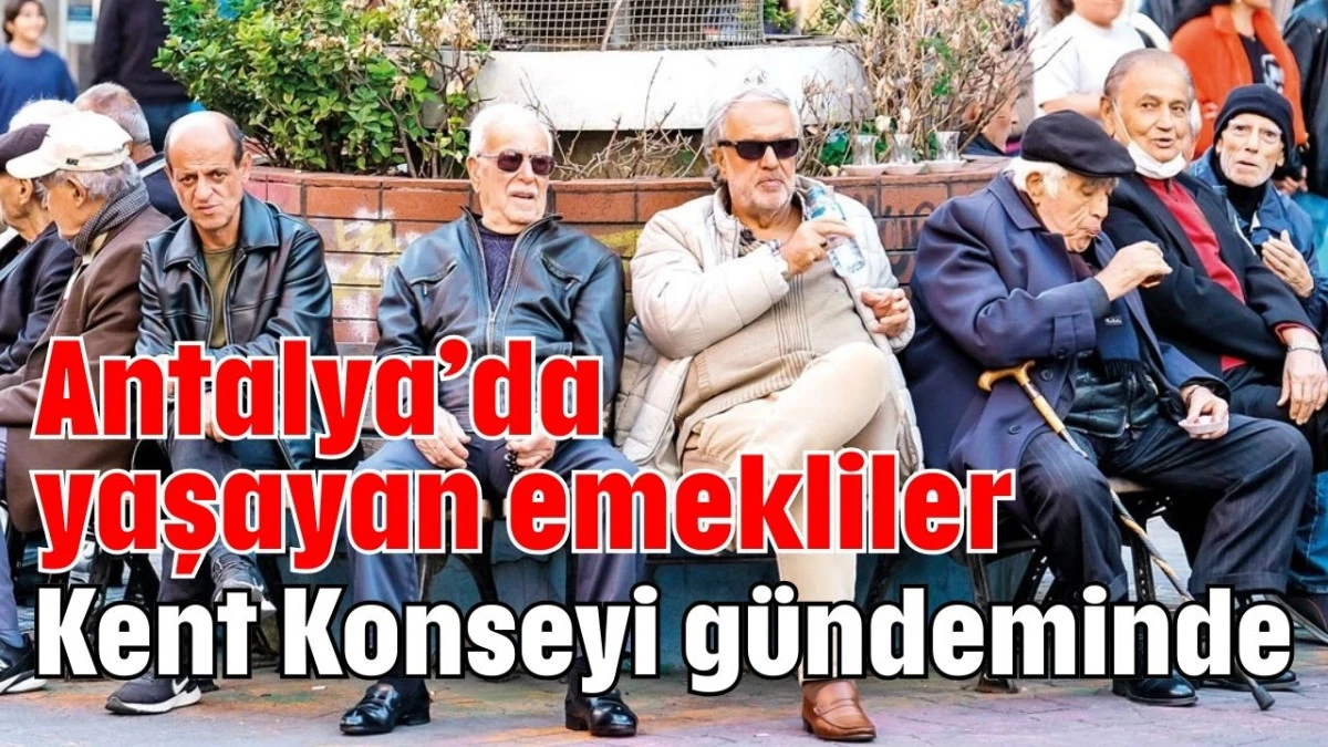 Antalya'da yaşayan emekliler Kent Konseyi g&uuml;ndeminde 
