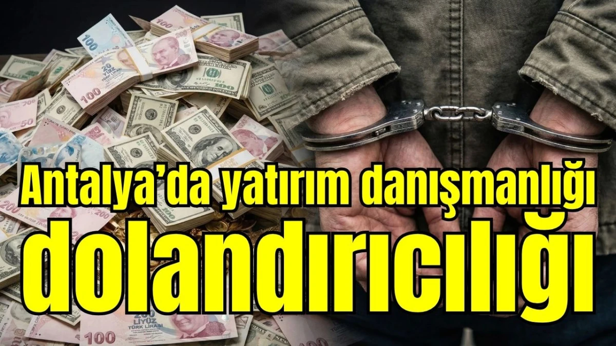 Antalya&rsquo;da yatırım danışmanlığı dolandırıcılığı