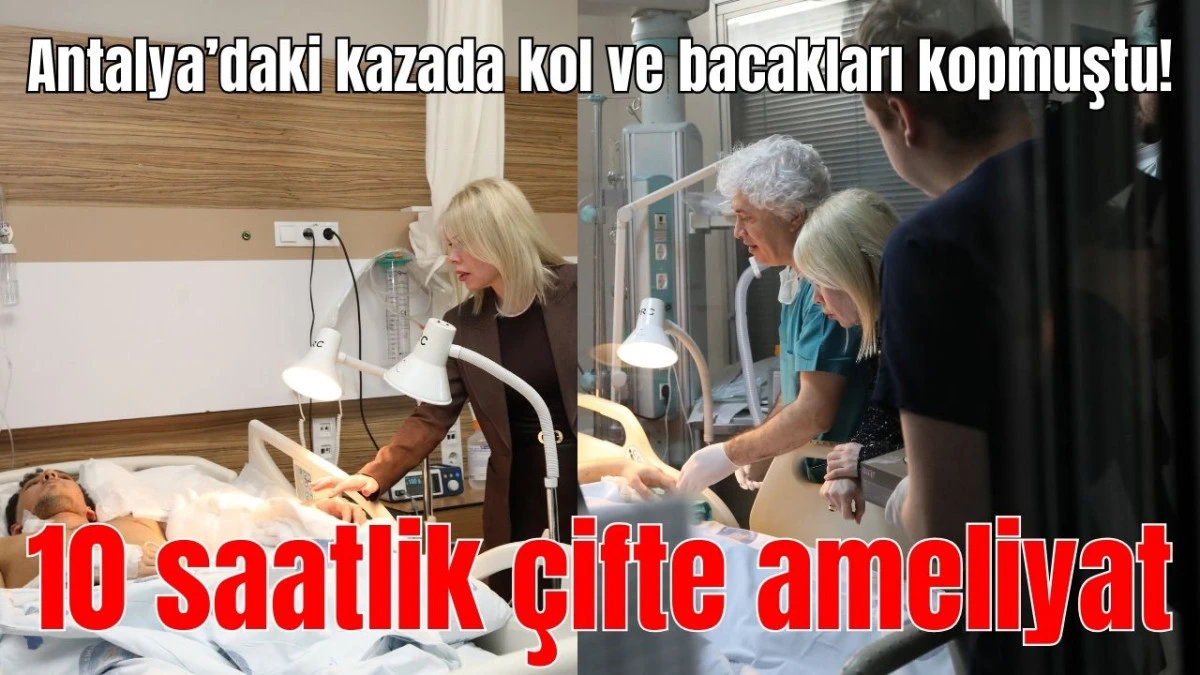 Antalya'daki kazada kol ve bacakları kopmuştu! 10 saatlik &ccedil;ifte ameliyat