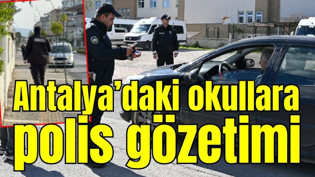 Antalya&rsquo;daki okullara polis g&ouml;zetimi