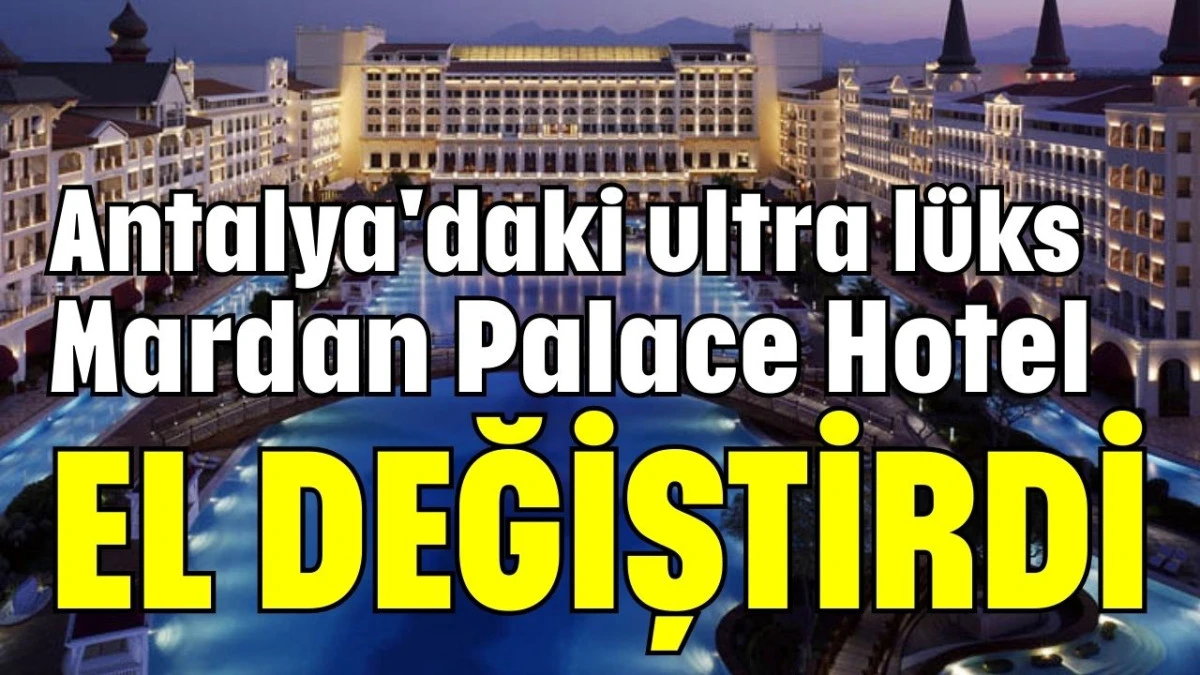 Antalya'daki ultra l&uuml;ks Mardan Palace Hotel el değiştirdi