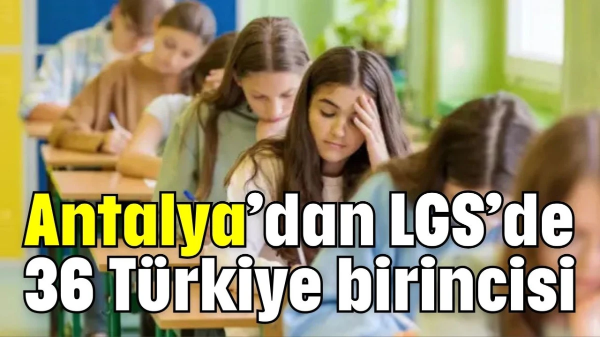 Antalya’dan LGS’de 36 Türkiye birincisi  