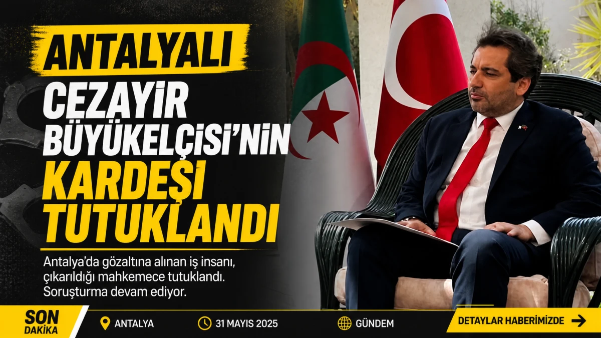 Antalyalı Cezayir B&uuml;y&uuml;kel&ccedil;isi&rsquo;nin kardeşi tutuklandı 