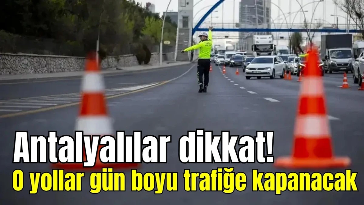 Antalyalılar dikkat! O yollar g&uuml;n boyu trafiğe kapanacak