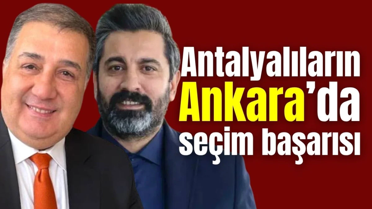 Antalyalıların Ankara&rsquo;da se&ccedil;im başarısı