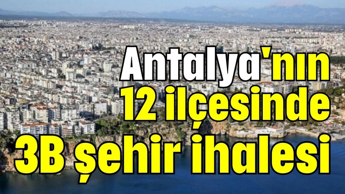 Antalya'nın 12 il&ccedil;esinde 3B şehir ihalesi