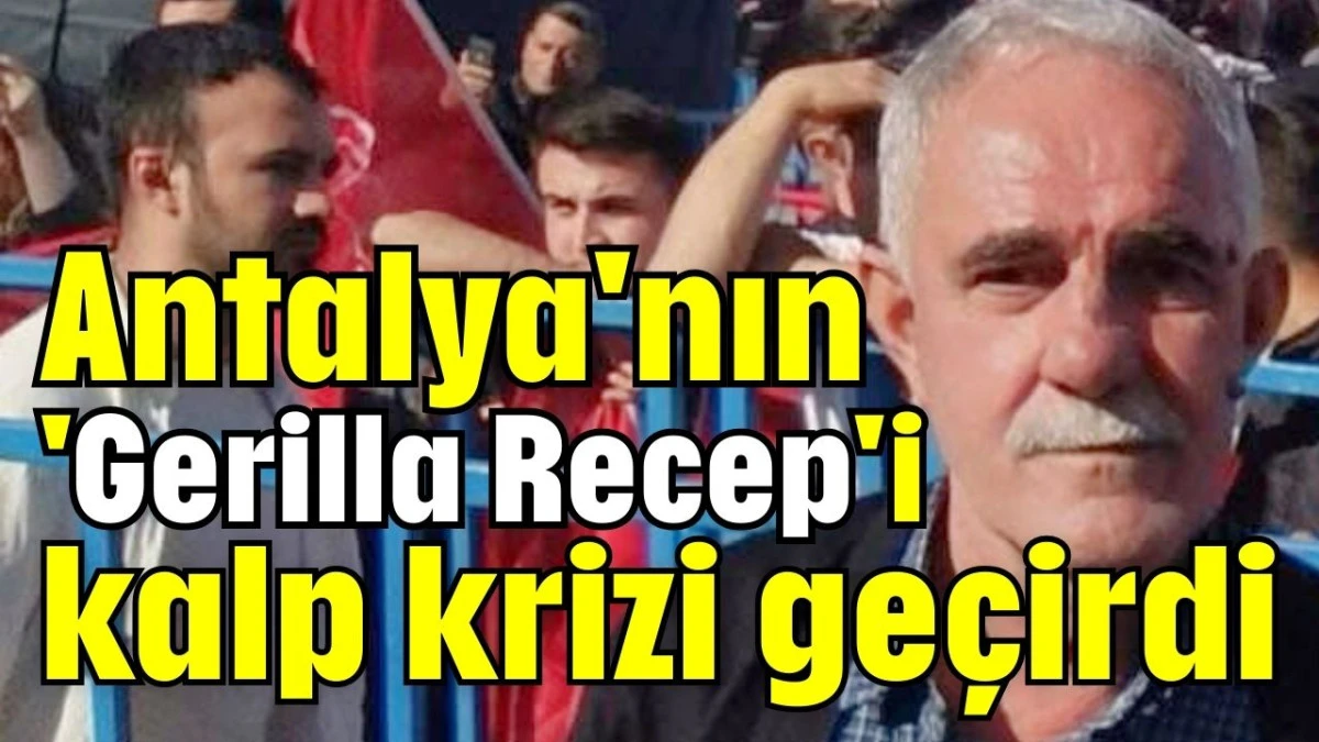 Antalya'nın 'Gerilla Recep'i kalp krizi ge&ccedil;irdi 