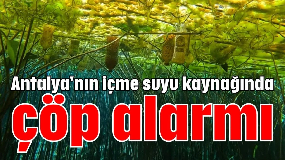 Antalya'nın içme suyu kaynağında çöp alarmı  