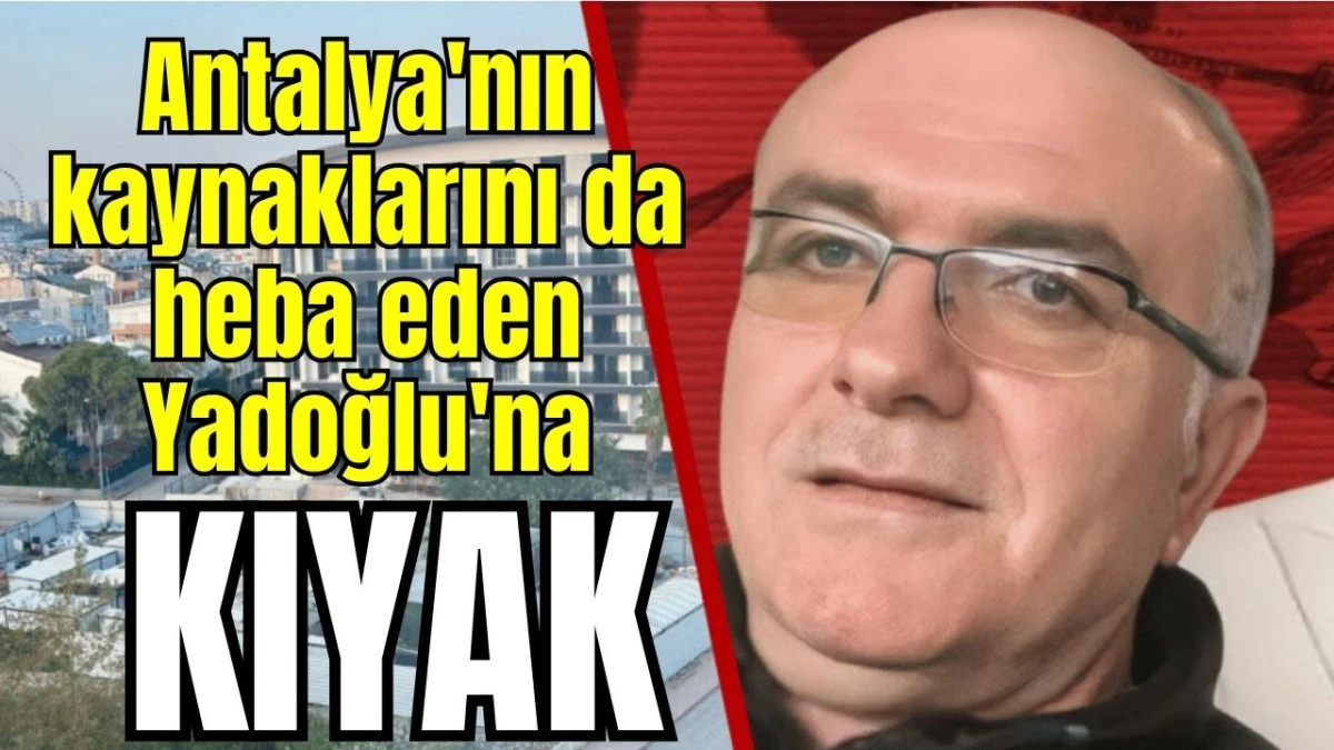 Antalya'nın kaynaklarını da heba eden Yadoğlu'na kıyak  
