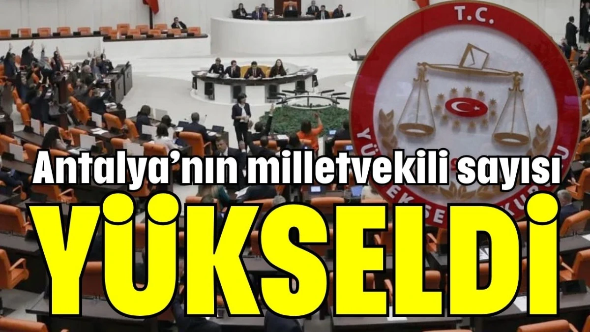 Antalya&rsquo;nın milletvekili sayısı y&uuml;kseldi 
