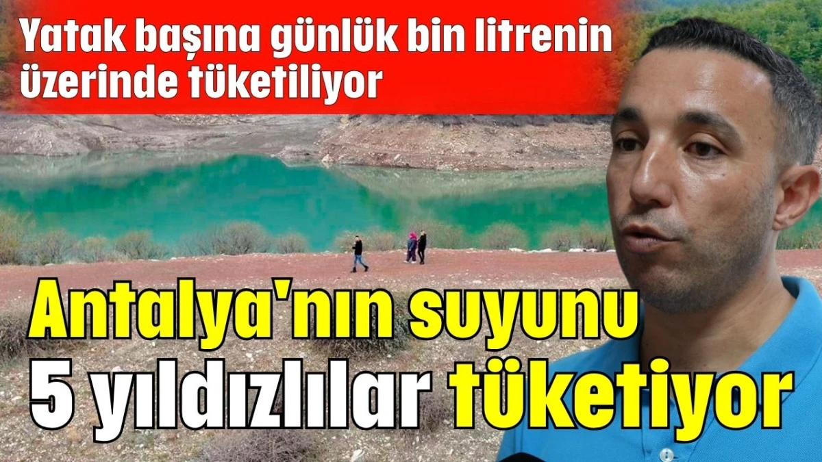 Antalya'nın suyunu 5 yıldızlılar tüketiyor 