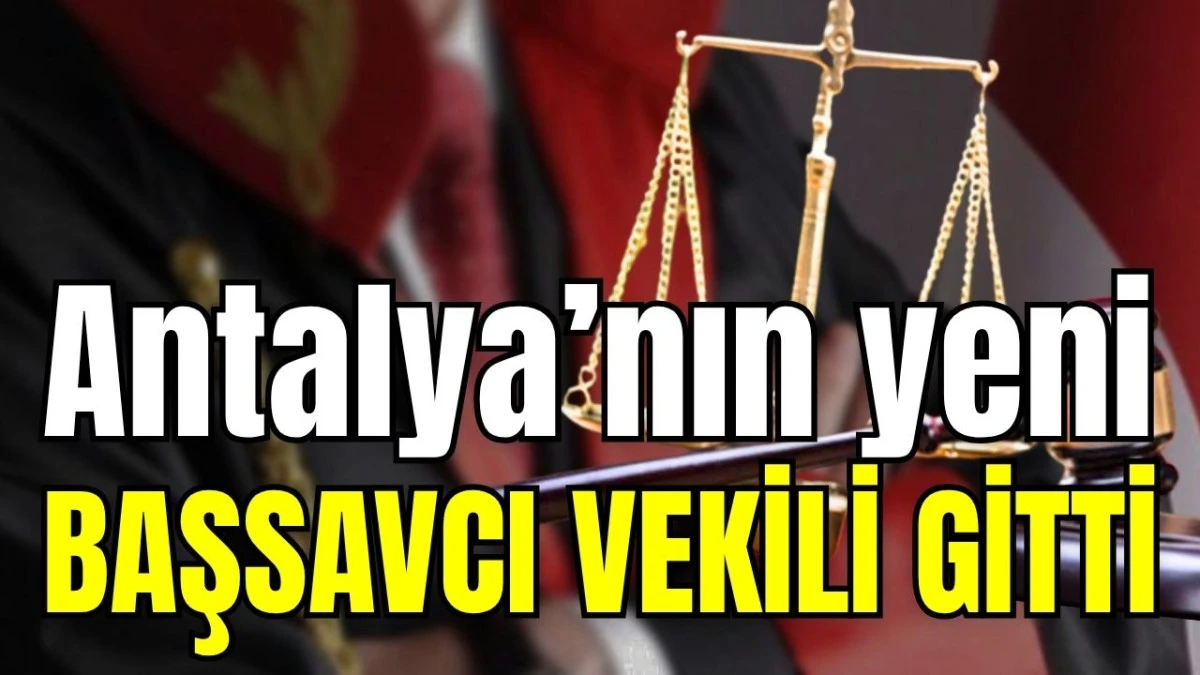 Antalya&rsquo;nın yeni başsavcı vekili gitti 