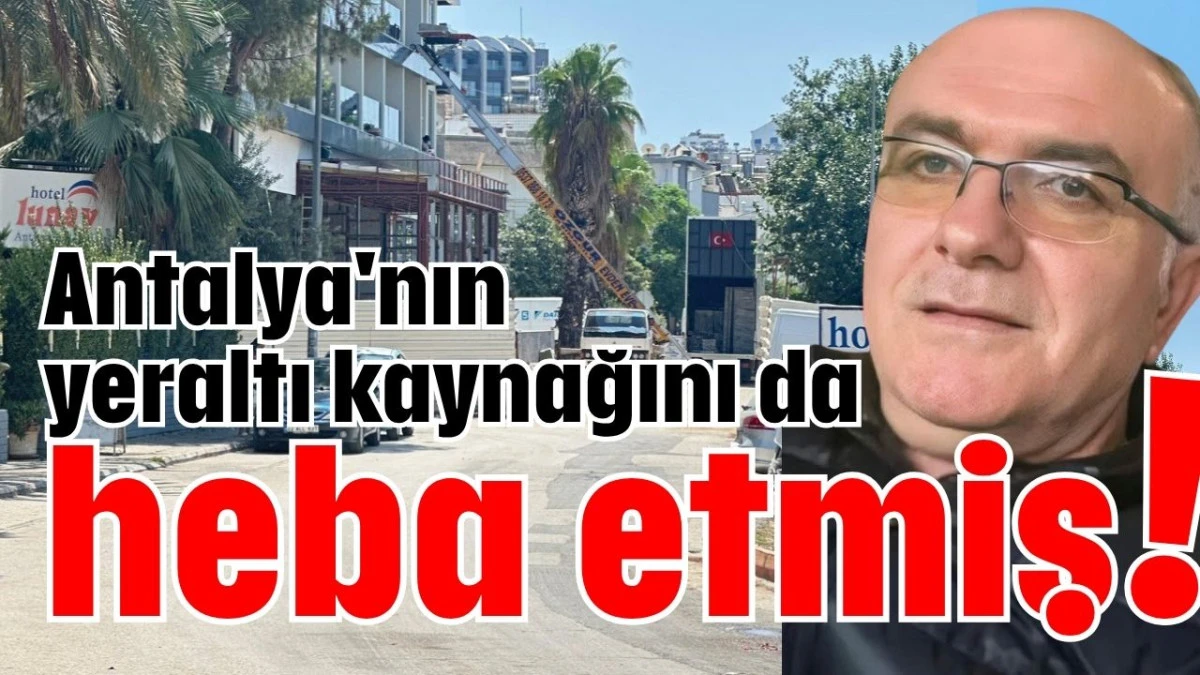 Antalya'nın yeraltı kaynağını da heba etmiş!  