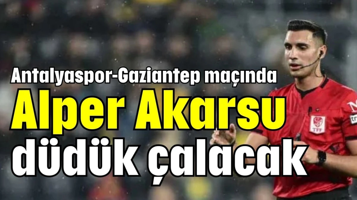 Antalyaspor-Gaziantep maçında Alper Akarsu düdük çalacak   