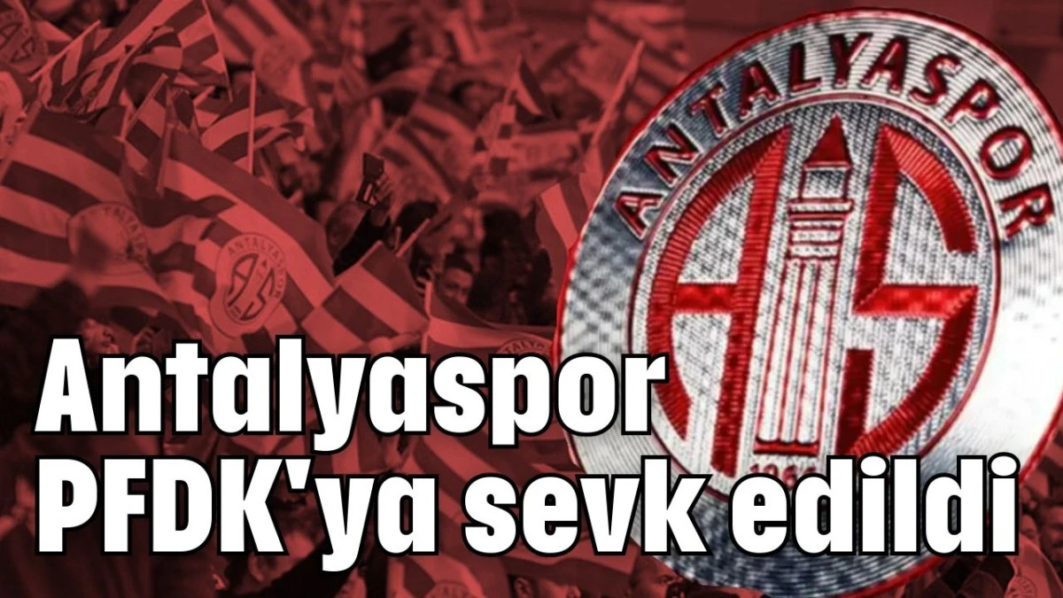 Antalyaspor PFDK'ya sevk edildi 