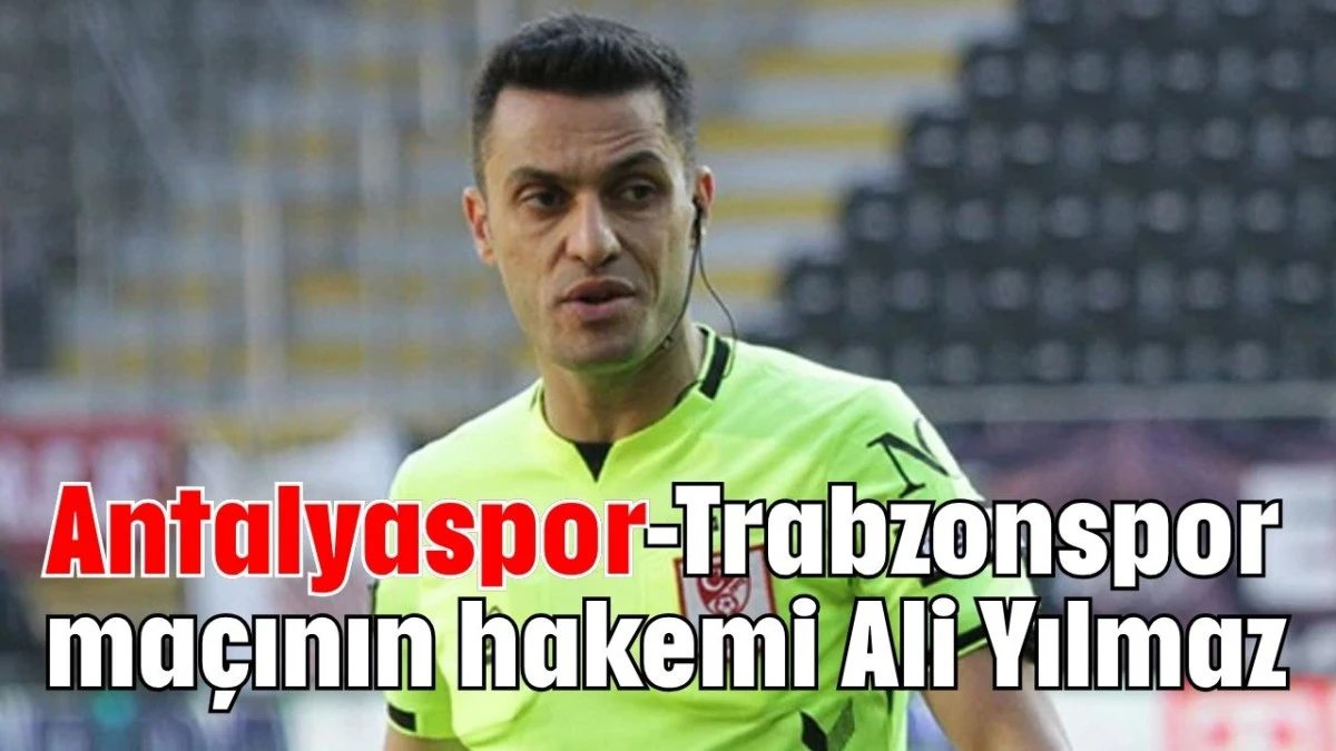Antalyaspor-Trabzonspor maçının hakemi Ali Yılmaz  