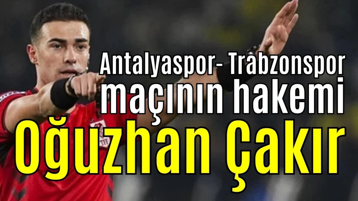 Antalyaspor-Trabzonspor ma&ccedil;ının hakemi Oğuzhan &Ccedil;akır 