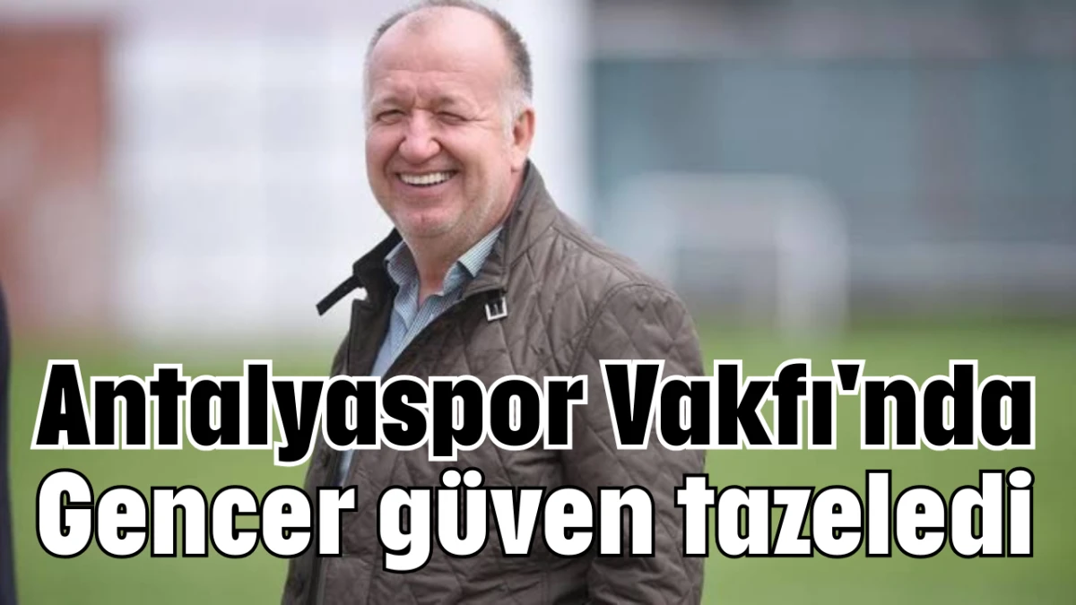 Antalyaspor Vakfı'nda Gencer güven tazeledi  