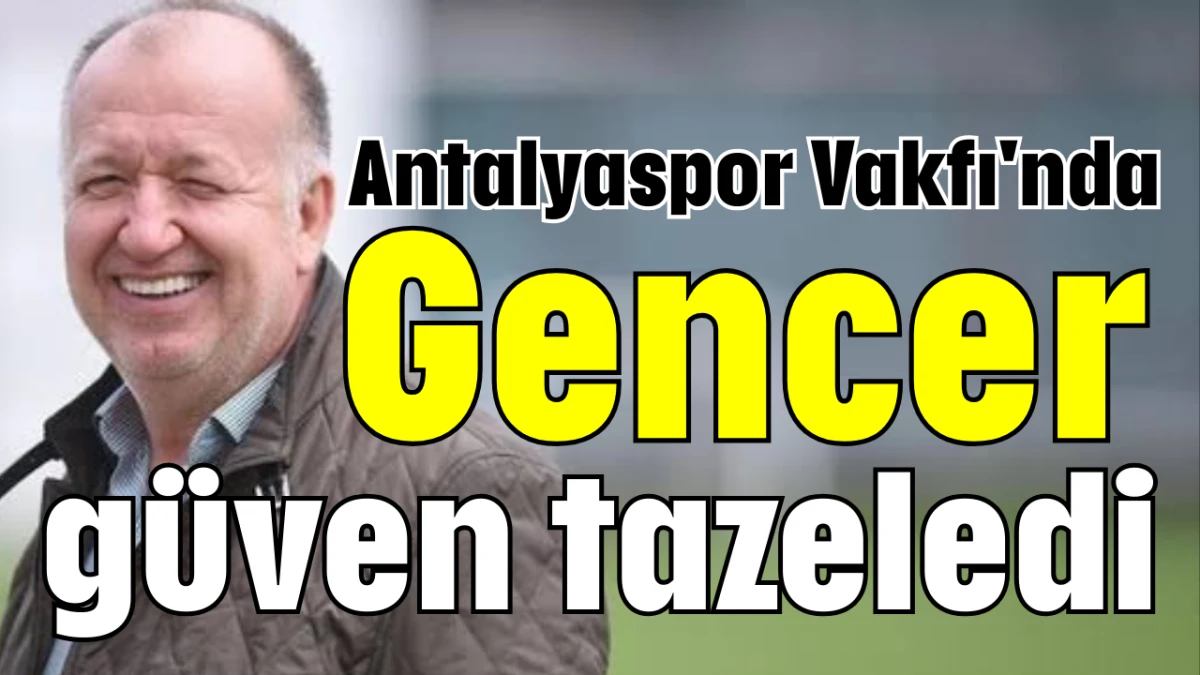 Antalyaspor Vakfı'nda Gencer güven tazeledi  