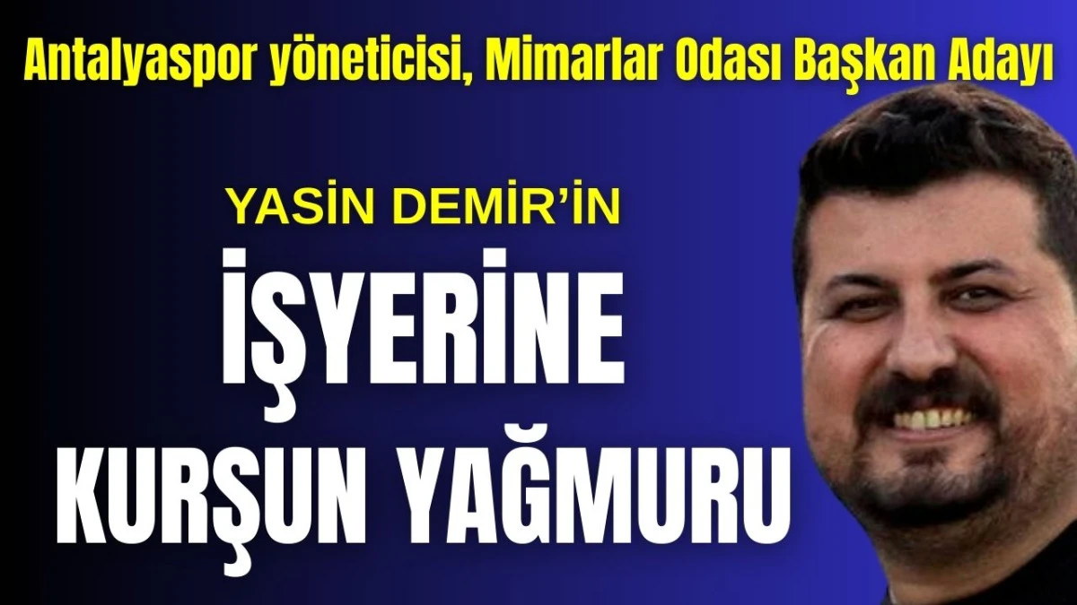 Antalyaspor y&ouml;neticisi, Mimarlar Odası Başkan Adayı Yasin Demir'in işyeri kurşunlandı