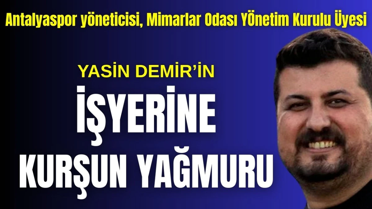 Antalyaspor y&ouml;neticisi, Mimarlar Odası Y&ouml;netim Kurulu &Uuml;yesi Yasin Demir'in işyeri kurşunlandı