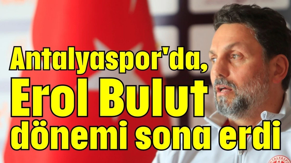 Antalyaspor'da, Erol Bulut d&ouml;nemi sona erdi