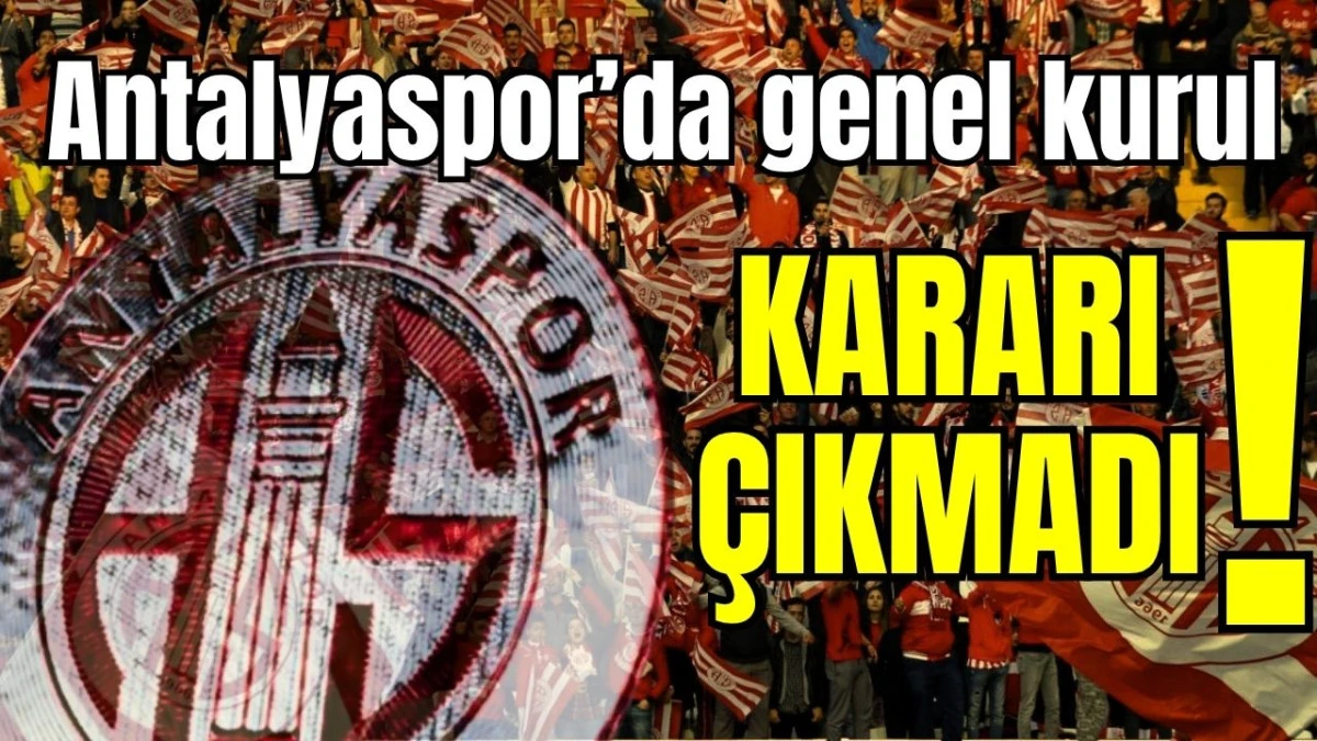 Antalyaspor&rsquo;da genel kurul kararı &ccedil;ıkmadı!