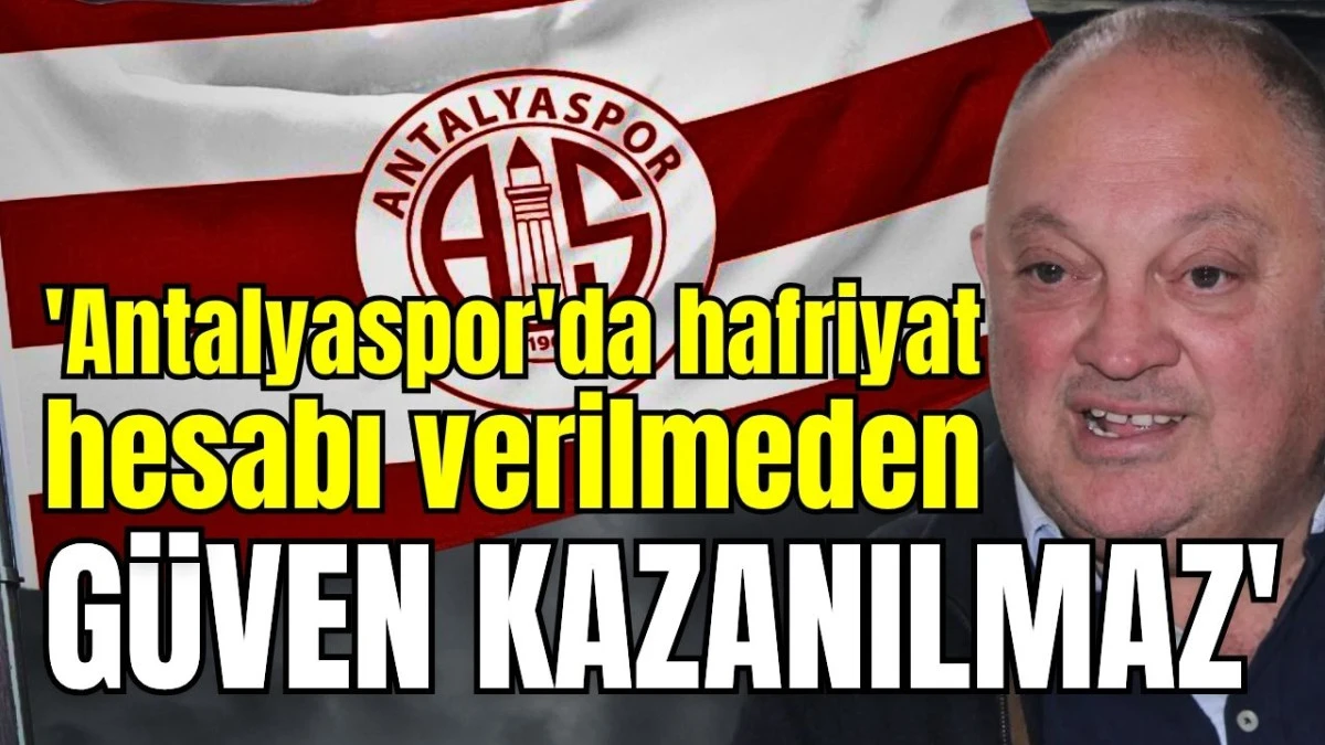 'Antalyaspor'da hafriyat hesabı verilmeden g&uuml;ven kazanılmaz'