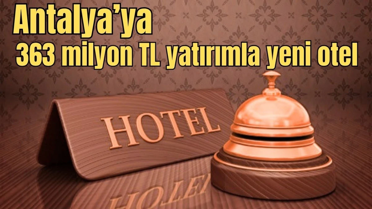 Antalya&rsquo;ya 363 milyon TL yatırımla yeni otel 