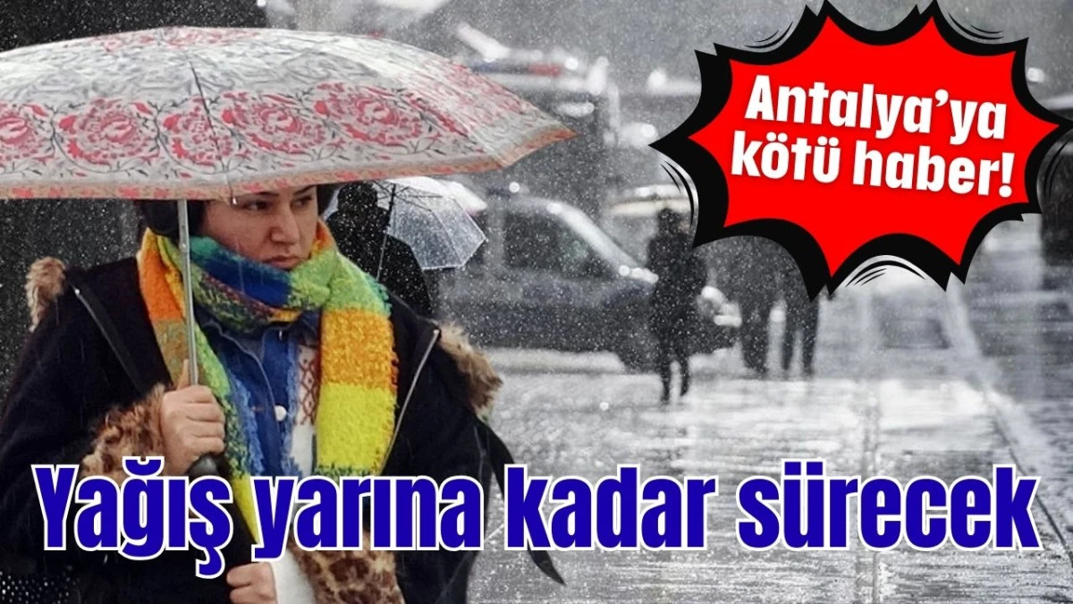 Antalya&rsquo;ya k&ouml;t&uuml; haber! Yağış yarına kadar s&uuml;recek 