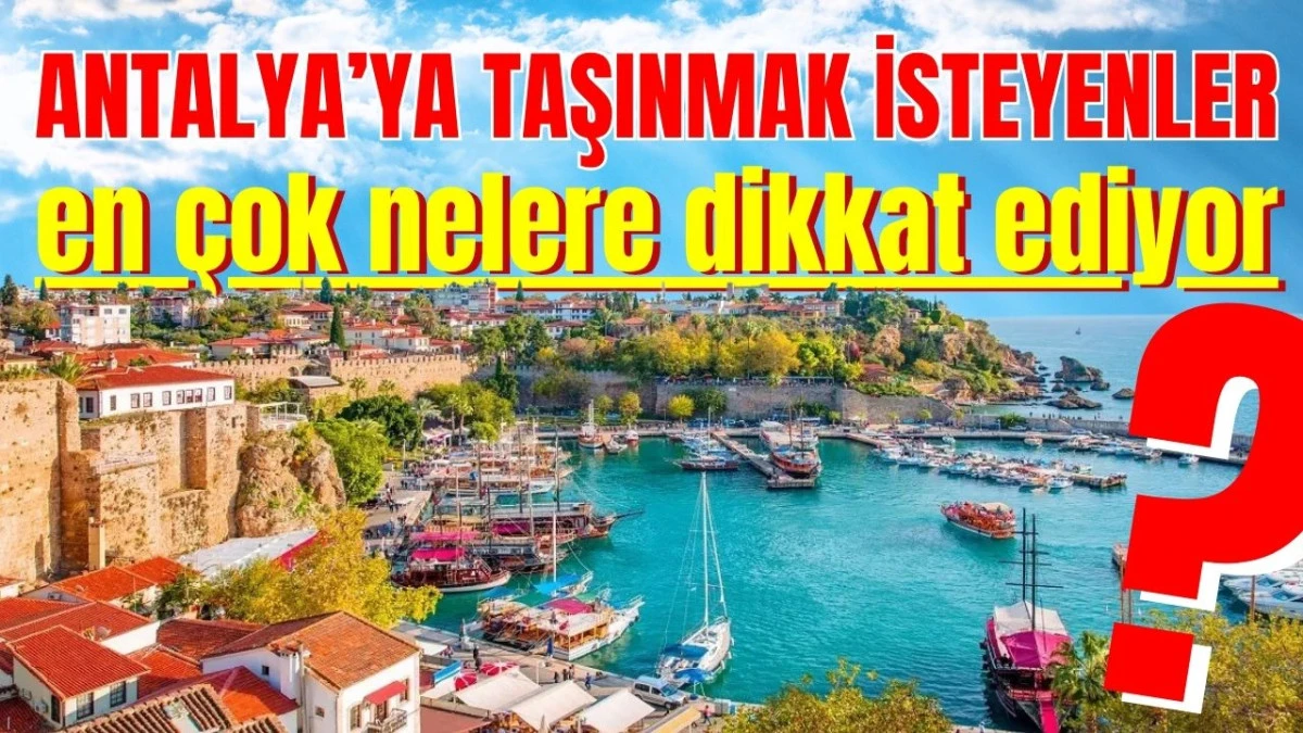 Antalya'ya taşınmak isteyenler en &ccedil;ok nelere dikkat ediyor?