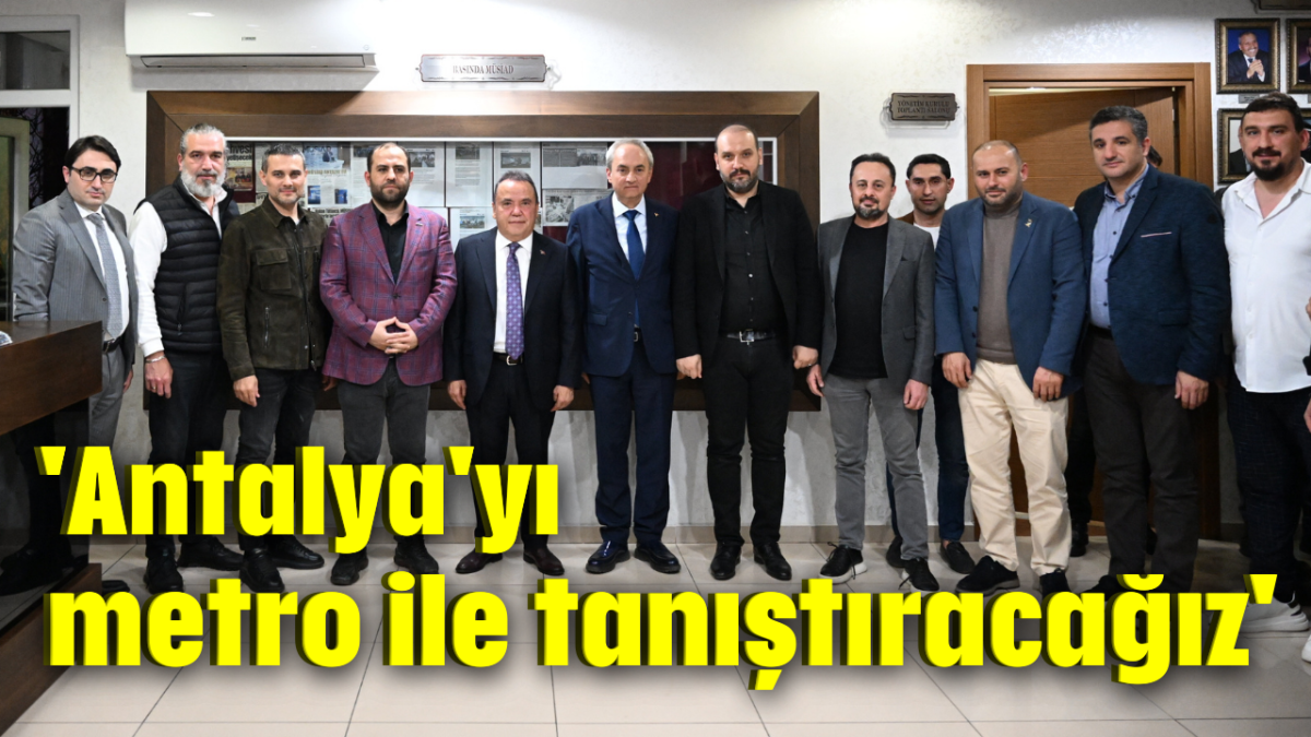 'Antalya'yı metro ile tanıştıracağız'