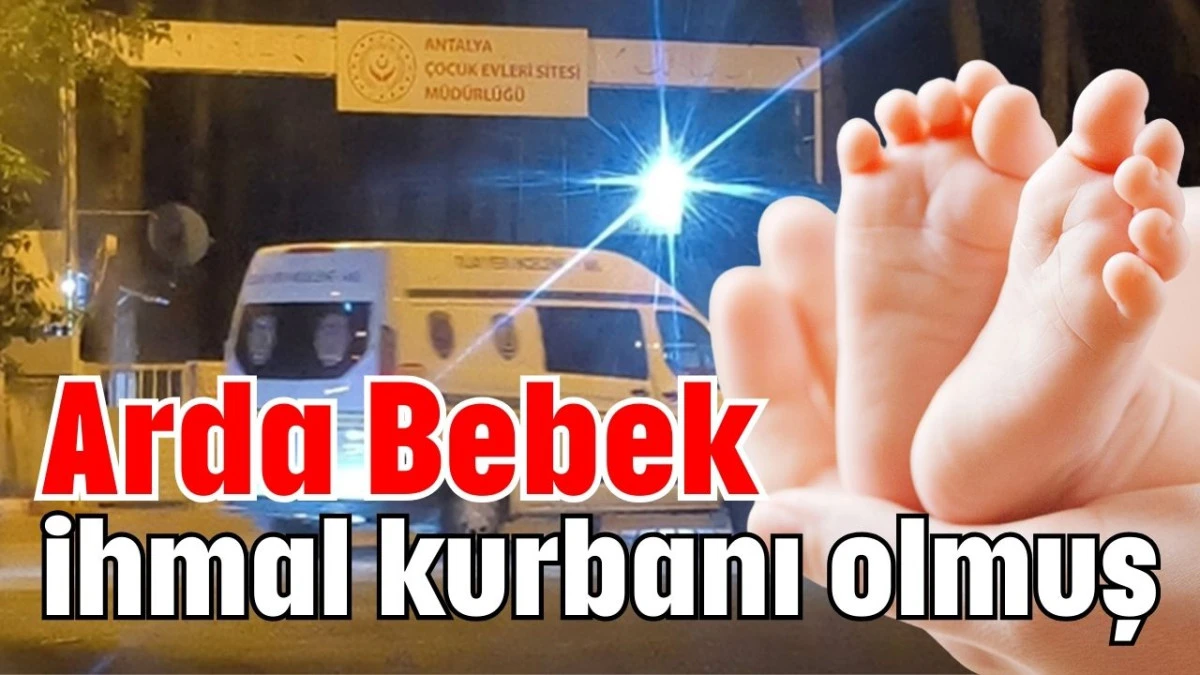 Arda Bebek ihmal kurbanı olmuş 