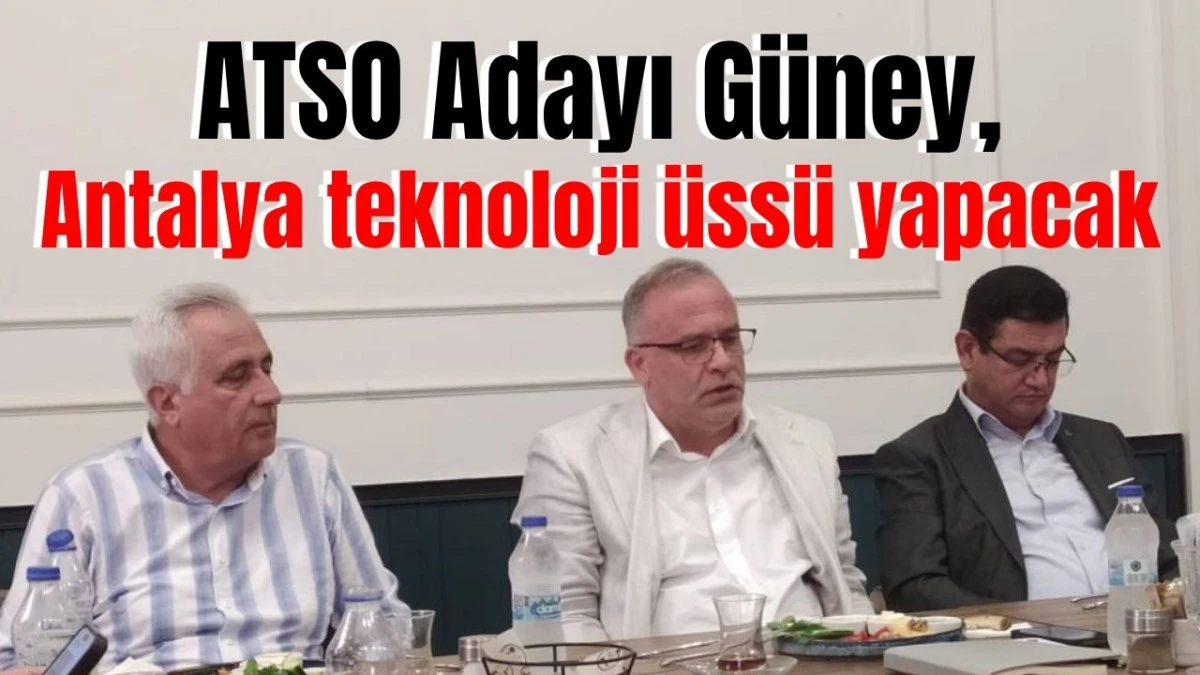 ATSO Adayı G&uuml;ney, Antalya teknoloji &uuml;ss&uuml; yapacak