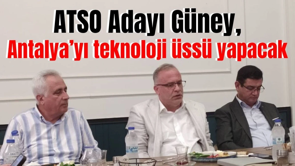 ATSO Adayı G&uuml;ney, Antalya'yı teknoloji &uuml;ss&uuml; yapacak