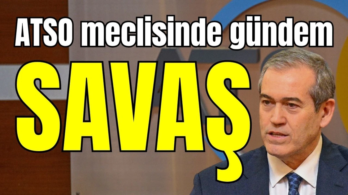 ATSO meclisinde g&uuml;ndem savaş